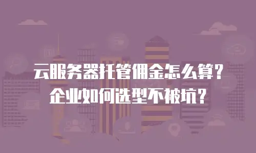 云服务器托管佣金怎么算？企业如何选型不被坑？