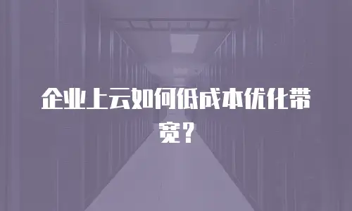 企业上云如何低成本优化带宽？