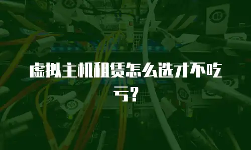 虚拟主机租赁怎么选才不吃亏？
