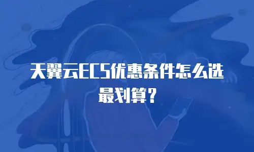 天翼云ECS优惠条件怎么选最划算？