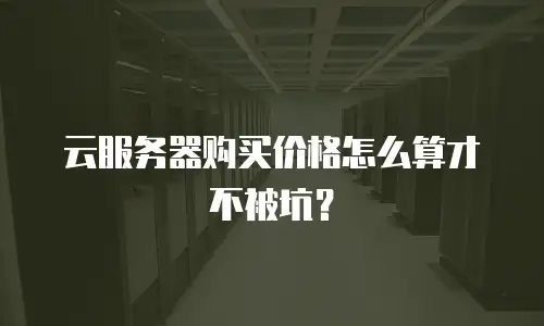 云服务器购买价格怎么算才不被坑？