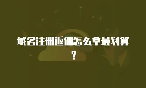 域名注册返佣怎么拿最划算？