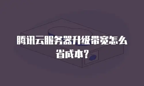 腾讯云服务器升级带宽怎么省成本？