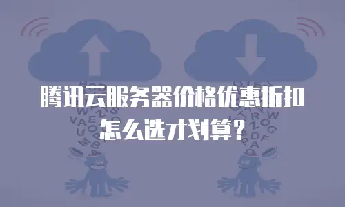 腾讯云服务器价格优惠折扣怎么选才划算？