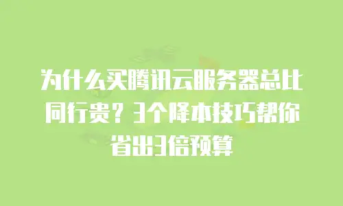 为什么买腾讯云服务器总比同行贵？3个降本技巧帮你省出3倍预算