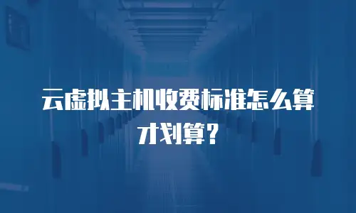 云虚拟主机收费标准怎么算才划算？