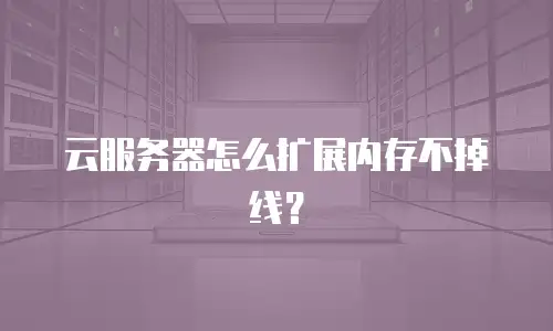 云服务器怎么扩展内存不掉线？