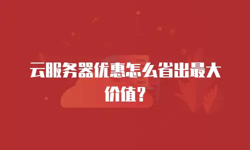 云服务器优惠怎么省出最大价值？