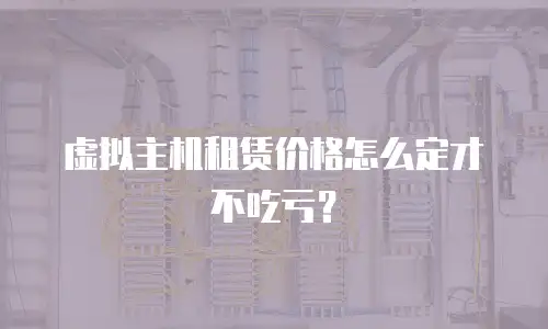 虚拟主机租赁价格怎么定才不吃亏？