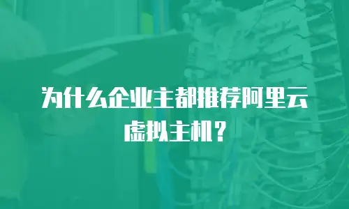为什么企业主都推荐阿里云虚拟主机？