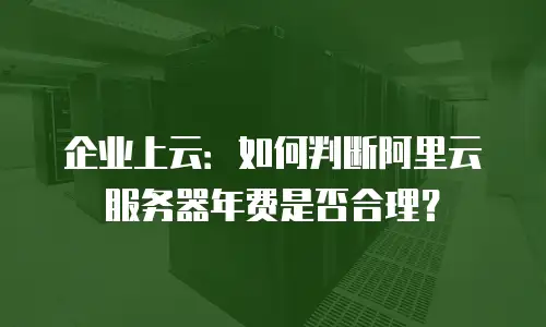 企业上云：如何判断阿里云服务器年费是否合理？