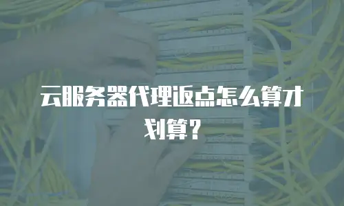 云服务器代理返点怎么算才划算？
