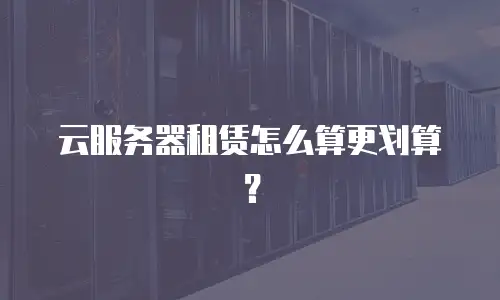 云服务器租赁怎么算更划算？