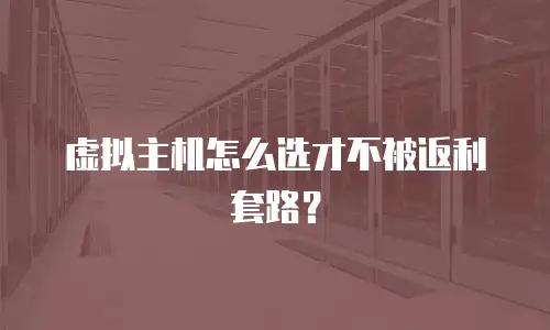 虚拟主机怎么选才不被返利套路？