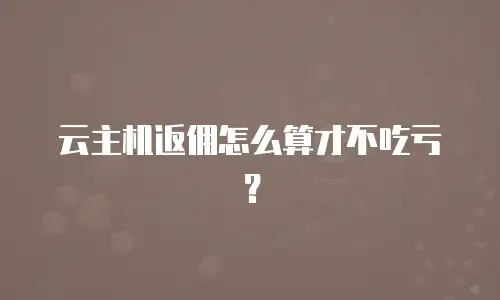 云主机返佣怎么算才不吃亏？