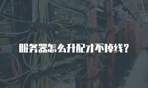 服务器怎么升配才不掉线？