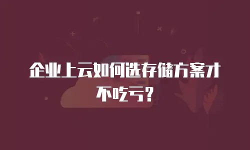 企业上云如何选存储方案才不吃亏？