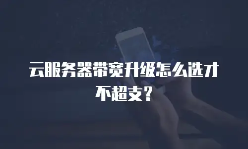 云服务器带宽升级怎么选才不超支？