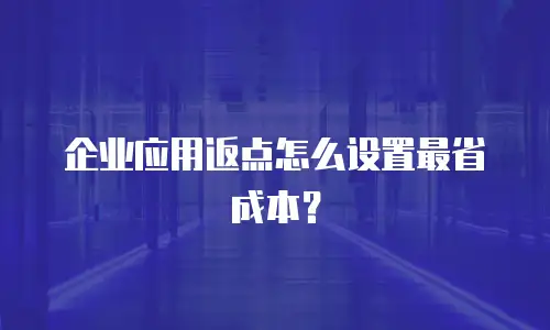 企业应用返点怎么设置最省成本？
