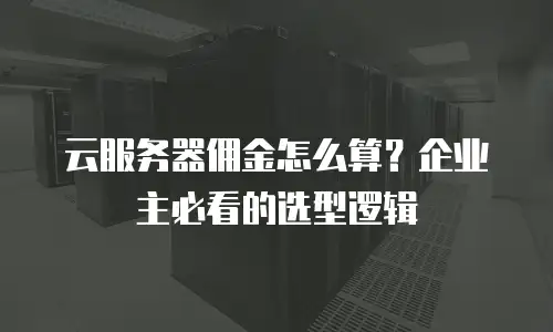 云服务器佣金怎么算？企业主必看的选型逻辑