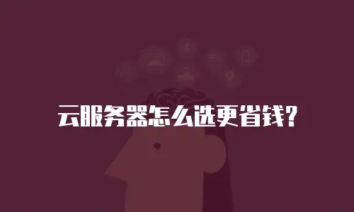 云服务器怎么选更省钱？