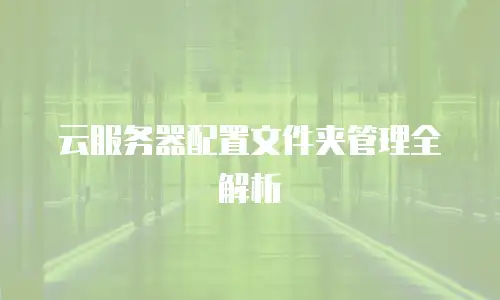 云服务器配置文件夹管理全解析