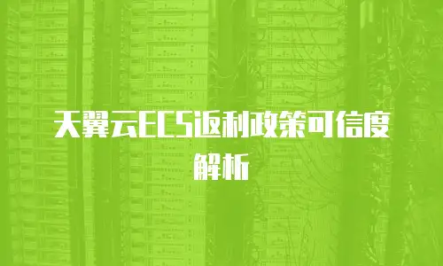 天翼云ECS返利政策可信度解析