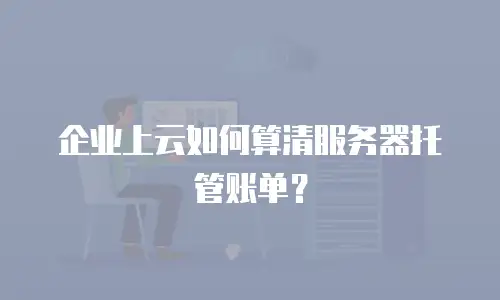 企业上云如何算清服务器托管账单？