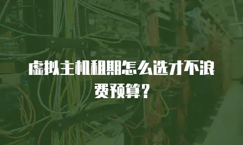 虚拟主机租期怎么选才不浪费预算？