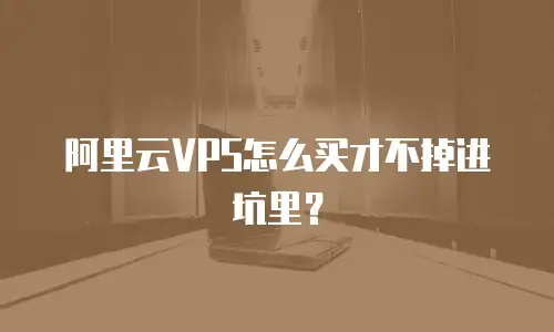 阿里云VPS怎么买才不掉进坑里？