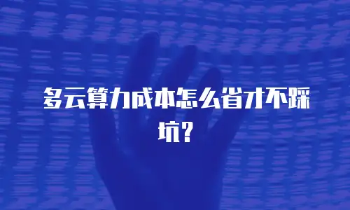 多云算力成本怎么省才不踩坑？