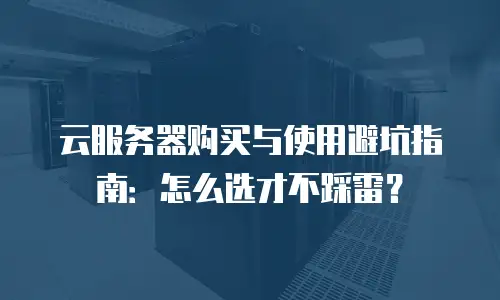 云服务器购买与使用避坑指南：怎么选才不踩雷？