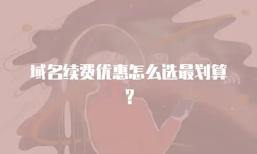 域名续费优惠怎么选最划算？