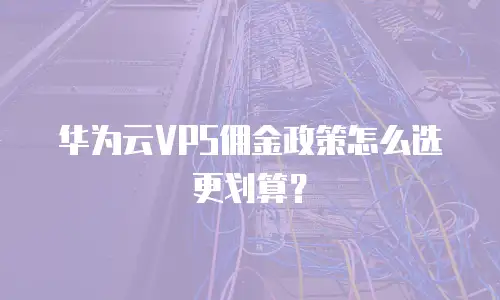 华为云VPS佣金政策怎么选更划算？