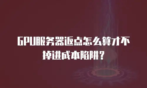 GPU服务器返点怎么算才不掉进成本陷阱？