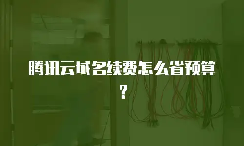 腾讯云域名续费怎么省预算？