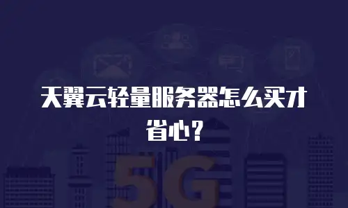 天翼云轻量服务器怎么买才省心？