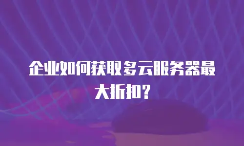 企业如何获取多云服务器最大折扣？