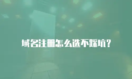 域名注册怎么选不踩坑？
