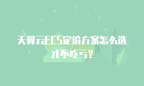 天翼云ECS定价方案怎么选才不吃亏？