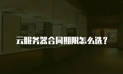 云服务器合同期限怎么选？