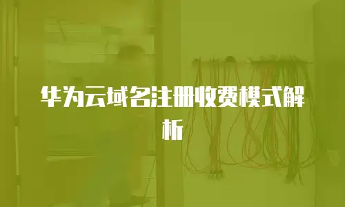 华为云域名注册收费模式解析