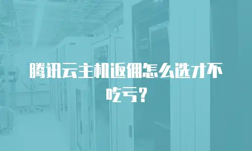 腾讯云主机返佣怎么选才不吃亏？