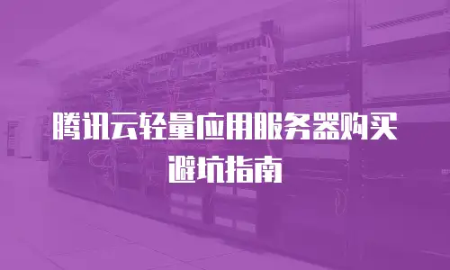 腾讯云轻量应用服务器购买避坑指南