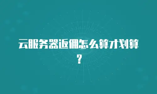 云服务器返佣怎么算才划算？