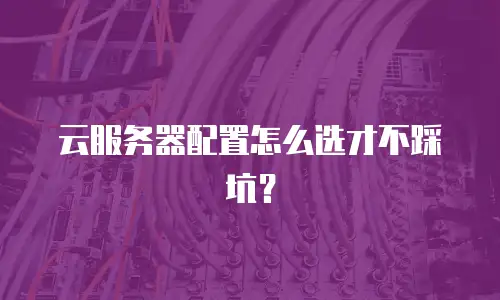 云服务器配置怎么选才不踩坑？