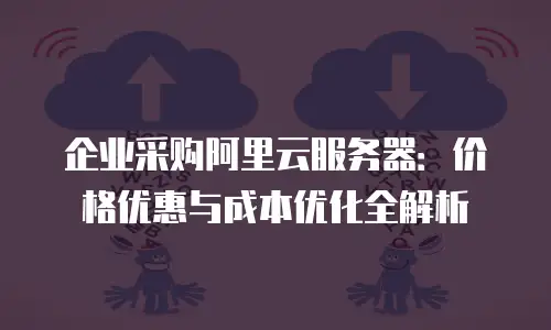 企业采购阿里云服务器：价格优惠与成本优化全解析