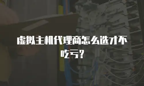 虚拟主机代理商怎么选才不吃亏？