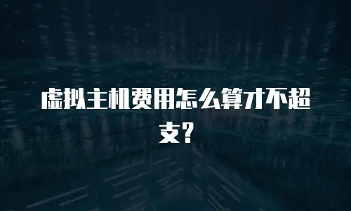虚拟主机费用怎么算才不超支？