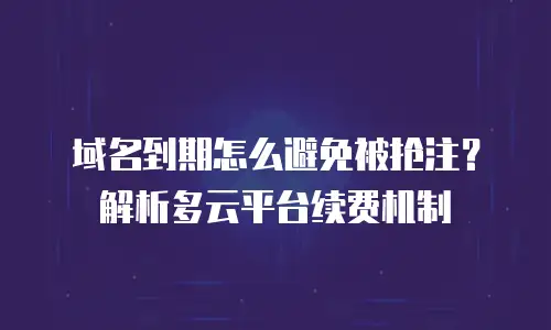 域名到期怎么避免被抢注？解析多云平台续费机制